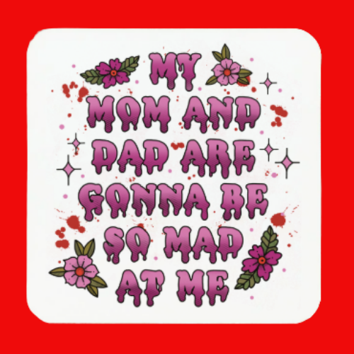 My Mom and Dad Are Gonna Be So Mad At Me Coaster